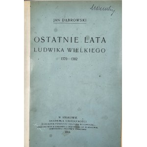 Dąbrowski Jan - Ostatnie lata Ludwika Wielkiego 1370-1382. Kraków 1913 AU. Nakł. N. Bucewicz.