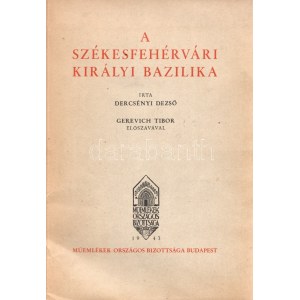 Dercsényi Dezső: A székesfehérvári királyi bazilika. Gerevich Tibor előszavával. Budapest, 1943...