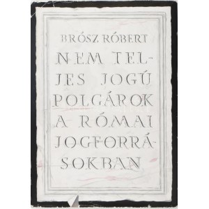 Dr. Brósz Róbert: Nem teljes jogú polgárok a római jogforrásokban (A római polgárság rétegződése). Bp., 1964...