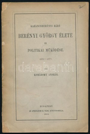 Komáromy András: Karancsberényi báró Berényi György élete és politikai működése. 1601-1677. A szerző, Komáromy András ...