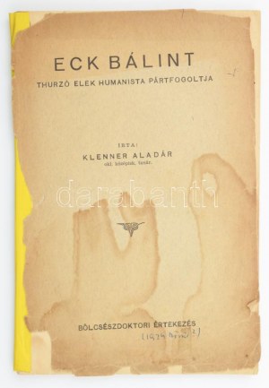 Klenner Aladár: Eck Bálint Thurzó Elek humanista pártfogoltja. Bölcsészdoktori értekezés. Pesterzsébet,[1939]...