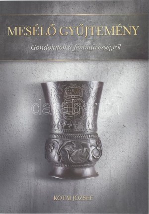 Kótai József: Mesélő gyűjtemény. Gondolatok a fémművességről. Bp., 2017, Co-Libri Reklámgrafika...