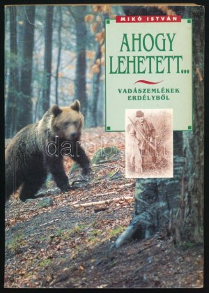 Mikó István: Ahogy lehetett... Vadászemlékek Erdélyből. A szerző, Mikó István (1929-2001...