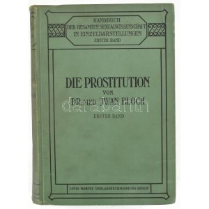 Bloch, Iwan: Die Prostitution. Erster Band. Handbuch der Gesamten Sexualwissenschaft in EInzeldarstellungen I. Berlin...