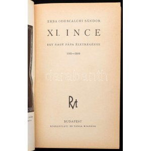 Erba Odescalchi Sándor: XI. Ince. Egy nagy pápa életregénye 1161-1689. Bp.,[1937.],Rózsavölgyi és Társa, 277 p.+8 t. ...