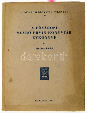 A Fővárosi Szabó Ervin Könyvtár évkönyve IV. 1949-1954. Fővárosi Könyvtár Évkönyve XVI. Bp.,1955....