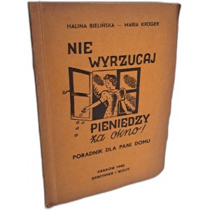 BIELIŃSKA Halina, KRUGER Maria - Nie wyrzucaj pieniędzy za okno! Poradnik dla pani domu 1940