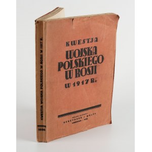 The question of the Polish army in Russia in 1917. A Contribution to the History of the Relationship of the First Convention of Military Poles with the Former Russian Army and to the History of the Independence Movement and Polish Politics in Russia [1936