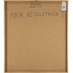 Ryszard Kosek (1957 - 2020 ), Pijem, aż oślepniem I, 2013