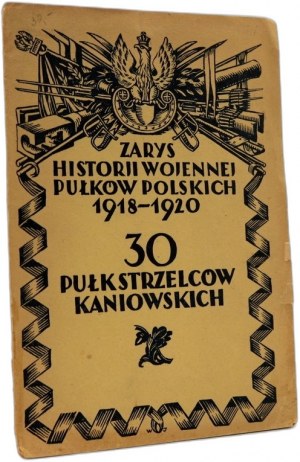 Outline of the Military History of Polish Regiments 1918-1920 - 30th Kaniowski Rifle Regiment - Warsaw 1928.