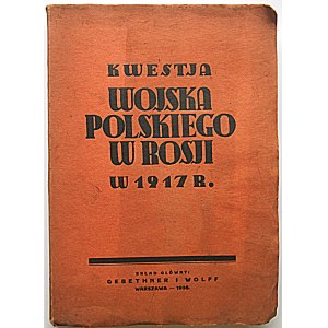 KWESTJA WOJSKA POLSKIEGO W ROSJI W 1917 R. Przyczynek do historji Związków I Zjazdu Polaków Wojskowych z b...