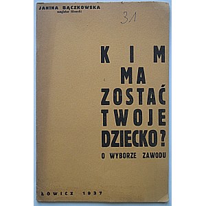 BĄCZKOWSKA JANINA. Kim ma zostać twoje dziecko? O wyborze zawodu. Łowicz 1937. Nakładem Autorki. Druk. T...
