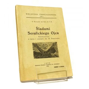 ŚLADAMI SERAFICKIEGO OJCA konferencje o życiu i cnotach św. O. Franciszka P. Bernardo del SOLE O.F.M. [1926]