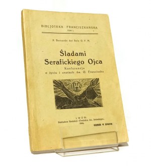 IN THE WAY OF THE SERAPHIC FATHER Conferences on the Life and Virtues of St. Francis P. Bernardo del SOLE O.F.M. [1926].
