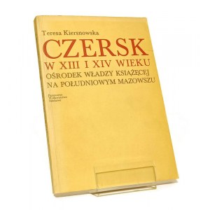 CZERSK W XIII I XIV WIEKU OŚRODEK WŁADZY KSIĄŻĘCEJ NA POŁUDNIOWYM MAZOWSZU Teresa KIERSNOWSKA