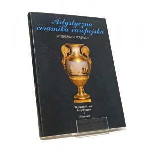 ARTYSTYCZNA CERAMIKA EUROPEJSKA W ZBIORACH POLSKICH Maria PIĄTKIEWICZ-DERENIOWA [1991]