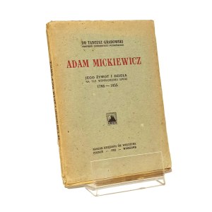 ADAM MICKIEWICZ JEGO ŻYWOT I DZIEŁA NA TLE WSPÓŁCZESNEJ EPOKI 1798-1855 Tadeusz Grabowski [1922]