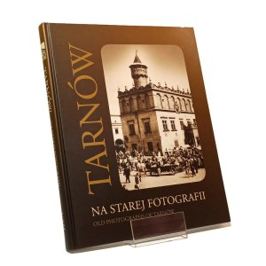 TARNÓW NA STAREJ FOTOGRAFII ze zbiorów Muzeum Okręgowego w Tarnowie [2008]