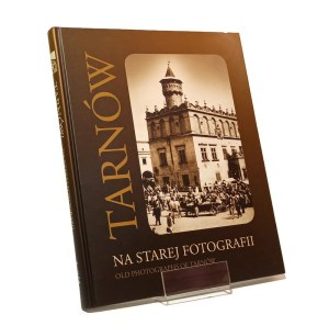 TARNÓW NA STAREJ FOTOGRAFII from the collection of the District Museum in Tarnów [2008].