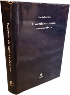 STARZYŃSKI MARCIN Krakowska rada miejska w średniowieczu [pierwsze syntetyczne ujęcie historii i kompetencji pierwszych wieków rady miasta Krakowa]