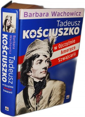 WACHOWICZ BARBARA Tadeusz Kościuszko, w ojczyźnie, Ameryce, Szwajcarii [dedykacja autorki]