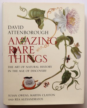 ATTENBOROUGH DAVID Amazing Rare Things [A beautifully illustrated volume devoted to nature drawings and watercolors by prominent artists of the Age of Geographic Discovery].