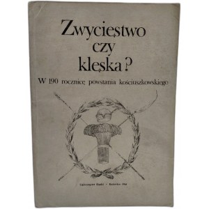 Kocój H. - Zwycięstwo czy klęska - w 190 rocznicę Powstania Kościuszkowskiego, Katowice 1984