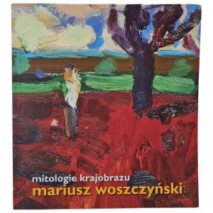 Woszczyński Mariusz MITOLOGIE KRAJOBRAZU obrazy z lat 1990-2015 [katalog wystawy, Lufcik ASP w Warszawie 2016 r.]