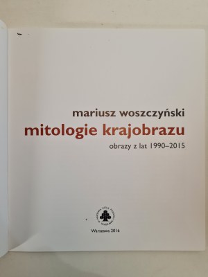 Woszczynski Mariusz MITOLOGIE KRAJOBRAZU paintings from 1990-2015 [exhibition catalog, Lufcik ASP in Warsaw 2016].
