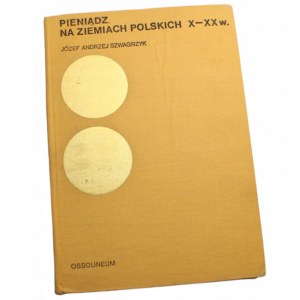 Józef Szwagrzyk Pieniądz na ziemiach polskich x - XX w. wydanie pierwsze. Ossolineum 1973