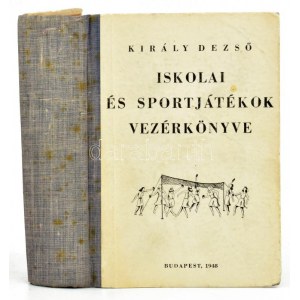 Király Dezső: Iskolai és sportjátékok vezérkönyve...