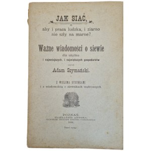SZYMAŃSKI Adam - JAK SIAĆ, aby i praca ludzka, i ziarno nie szły na marne? Wyd. 1894 Ilustracje