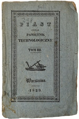 PIAST czyli Pamiętnik Technologiczny obeymuiący przepisy dla gospodarstwa domowego i wieyskiego, ogrodnictwa, sztuk pięknych, rękodzielń i rzemiosł; niemniey, lekarstwa domowe, pospolite i zwierzęce. Warszawa 1829