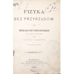 Kramsztyk S., PHYSICS WITHOUT INSTRUMENTS : FIRST PRINCIPLES OF PHYSICS IN SIMPLE EXPERIMENTS FOR CHILDREN AND YOUNG PEOPLE, 1893.
