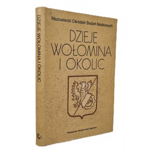 DZIEJE WOŁOMINA I OKOLIC pod red. Leszka Podhorodockiego DEDYKACJA DLA MIECZYSŁAWA DĘBICKIEGO PRZEZYDENTA M.ST. WARSZAWA