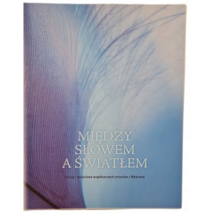 MIĘDZY SŁOWEM A ŚWIATŁEM Poezja i malarstwo współczesnych artystów z Wybrzeża, wyd.2006 [ALBUM]