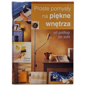 COHEN Sacha - PROSTE POMYSŁY NA PIĘKNE WNĘTRZA od podłogi po sufit, wyd. 2007 [ilustracje]