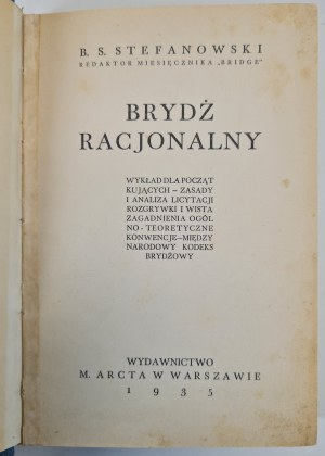 STEFANOWSKI B. S. - RATIONAL BRIDGE lecture for beginners - principles and analysis of bidding game play and wist issues in general - theoretical conventions - inter national bridge code, ed.1945