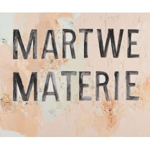 Jadwiga Sawicka (ur. 1959, Przemyśl), Martwe materie, 2014