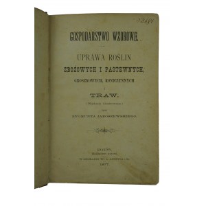 JAROSZEWSKI Zygmunt - Gospodarstwo wzorowe. Uprawa roslin zbożowych i pastewnych, groszkowych, koniczynnych i traw, Kraków 1877r.