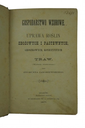 JAROSZEWSKI Zygmunt - Gospodarstwo wzorowe. Uprawa roslinów zbożowych i pastewnych, groszkowych, koniczynnych i traw, Kraków 1877r.