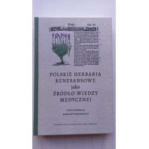 Polskie herbaria renesansowe jako źródło wiedzy medycznej red. Barbara Wasiewicz /m.