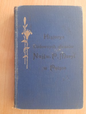 Friedrich Alojzy T.J. Fr.: Historye miraculous images of the Blessed Virgin Mary in Poland. Volume three. Includes images of the archdiocese of Warsaw, the diocese of Płock, Włocławek, Kielce, Sandomierz, Lublin and Sejny