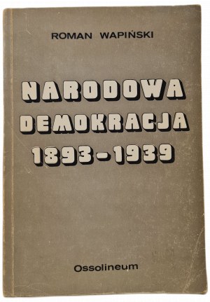 WAPIŃSKI Roman - NARODOWA DEMOKRACJA 1893-1939 ze studiów nad dziejami myśli nacjonalistycznej, wyd.1980