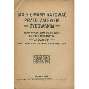 DYMOWSKI Tadeusz - Jak się mamy ratować przed zalewem żydowskim. Mowa wypowiedziana w Krakowie na wiecu Towarzystwa Rozwój [1922]