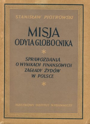 PIOTROWSKI Stanisław - Odyl Globocnik's Mission. Reports on the financial results of the extermination of the Jews in Poland [1949].