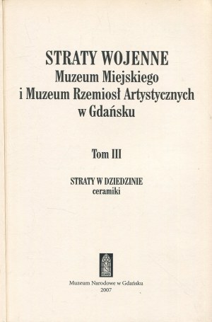 Wartime losses of the City Museum and Museum of Arts and Crafts in Gdańsk. Volume III. Losses in the field of ceramics [2007].