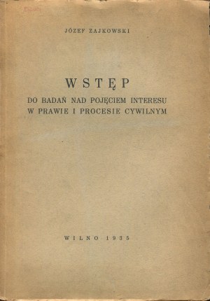 ZAJKOWSKI Jóżef - Wstęp do badań nad pojęciem interesu w prawie i procesie cywilnym [Vilnius 1935].