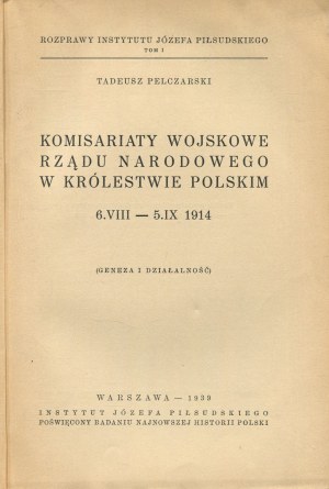 PELCZARSKI Tadeusz - Komisariaty wojskowe Rządu Narodowego w Królestwie Polskim 6.VIII.-5.IX.1914. (Geneza i działalność) [1939].