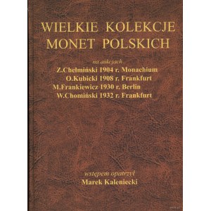 Kaleniecki Marek /edit: Warszawa 2004/ - Wielkie kolekcje monet polskich na aukcjach: Z. Chełmiński 1904 r. Monachium, O...